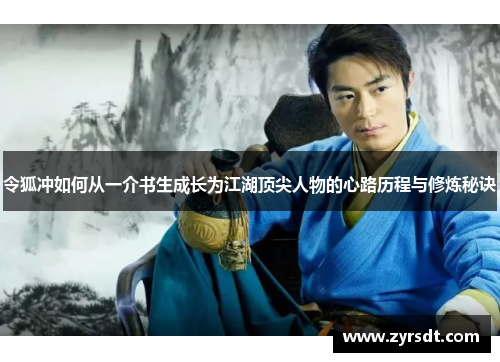 令狐冲如何从一介书生成长为江湖顶尖人物的心路历程与修炼秘诀 令狐冲如何从一介书生成长为江湖顶尖人物的心路历程与修炼秘诀