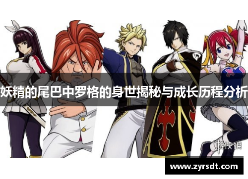妖精的尾巴中罗格的身世揭秘与成长历程分析